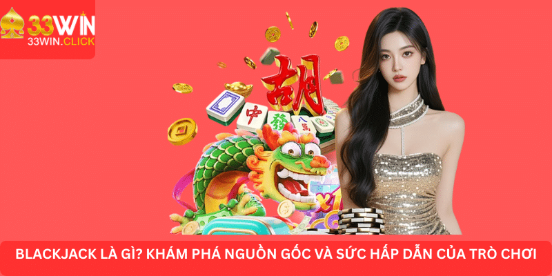 Blackjack là gì - khám phá nguồn gốc và sức hấp dẫn của trò chơi