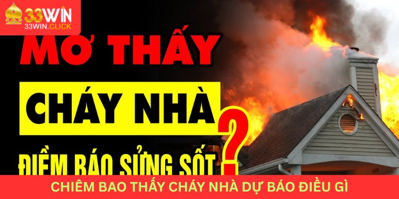 Chiêm bao thấy cháy nhà  dự báo điều gì